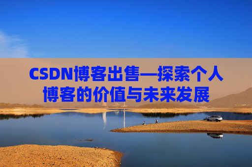 CSDN博客出售—探索个人博客的价值与未来发展